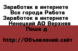 Заработак в интернете   - Все города Работа » Заработок в интернете   . Ненецкий АО,Верхняя Пеша д.